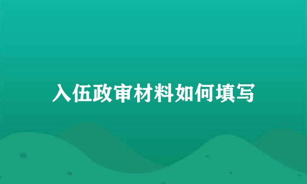 入伍政审材料如何填写