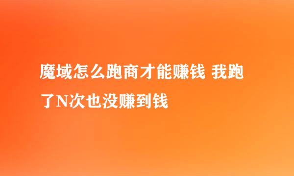 魔域怎么跑商才能赚钱 我跑了N次也没赚到钱