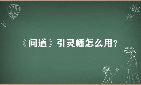 《问道》引灵幡怎么用？