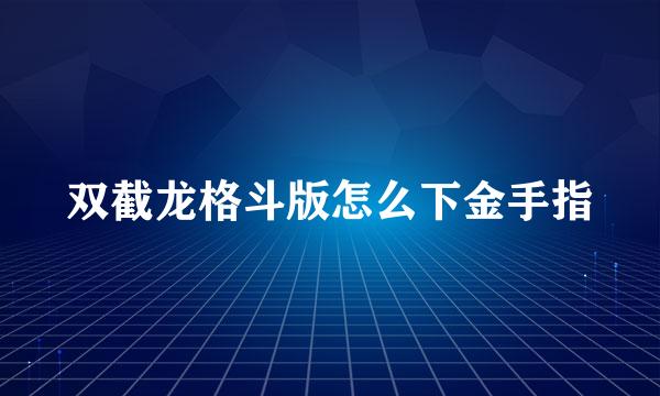 双截龙格斗版怎么下金手指