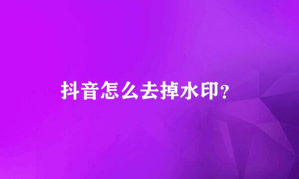 抖音怎么去掉水印？