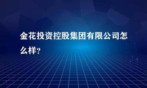 金花投资控股集团有限公司怎么样？