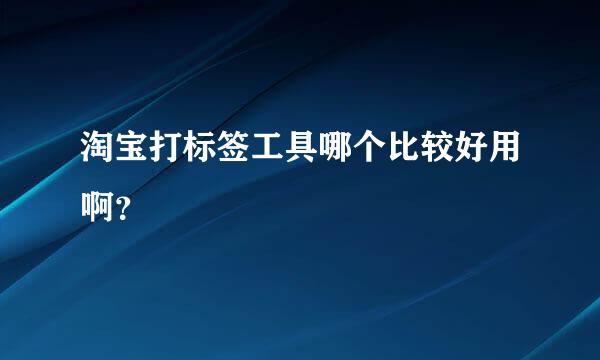 淘宝打标签工具哪个比较好用啊？