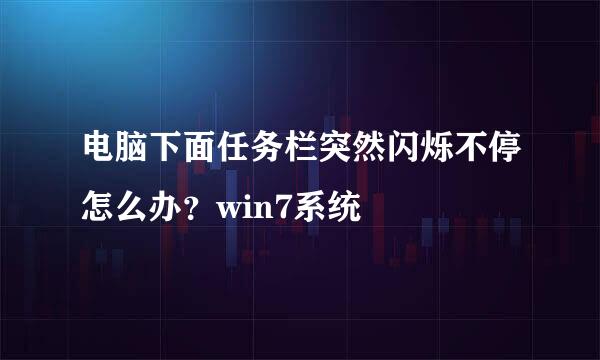 电脑下面任务栏突然闪烁不停怎么办？win7系统