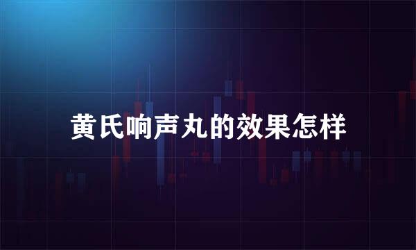 黄氏响声丸的效果怎样