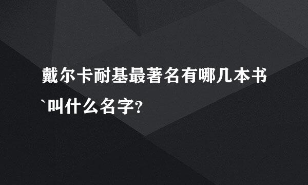 戴尔卡耐基最著名有哪几本书`叫什么名字？