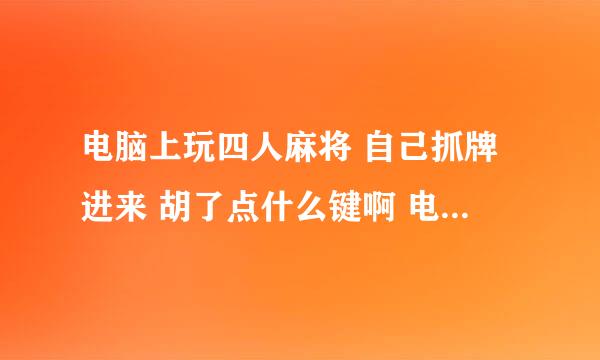 电脑上玩四人麻将 自己抓牌进来 胡了点什么键啊 电脑上怎么显示不出来啊