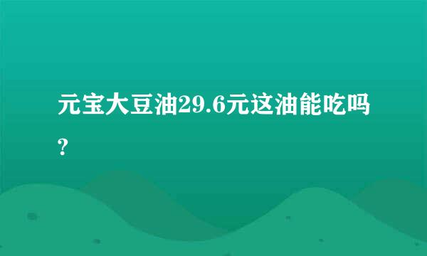 元宝大豆油29.6元这油能吃吗?