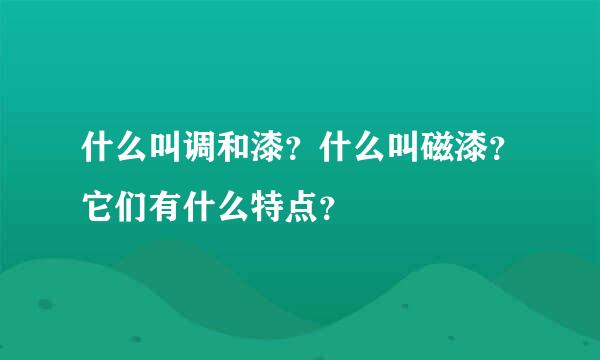 什么叫调和漆？什么叫磁漆？它们有什么特点？