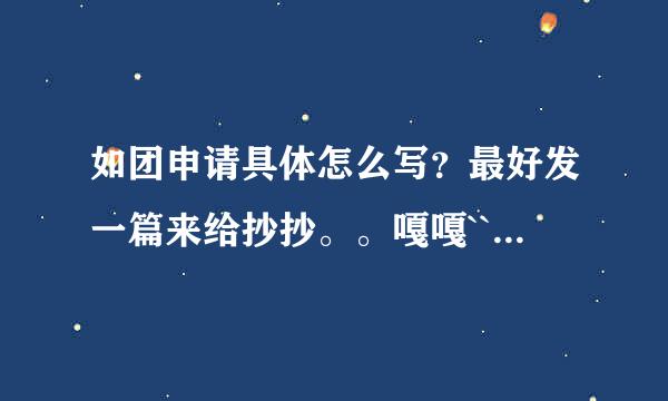 如团申请具体怎么写？最好发一篇来给抄抄。。嘎嘎``谢谢了，大神帮忙啊