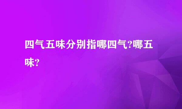 四气五味分别指哪四气?哪五味?