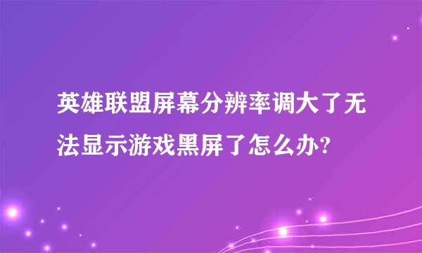 英雄联盟屏幕分辨率调大了无法显示游戏黑屏了怎么办?