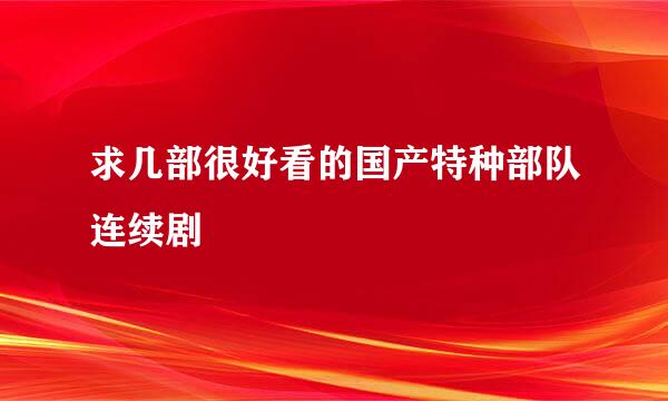 求几部很好看的国产特种部队连续剧