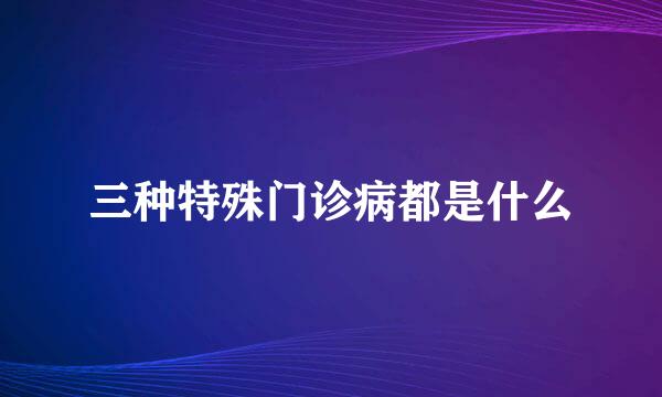 三种特殊门诊病都是什么