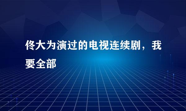 佟大为演过的电视连续剧，我要全部