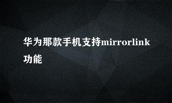 华为那款手机支持mirrorlink功能