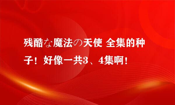 残酷な魔法の天使 全集的种子！好像一共3、4集啊！