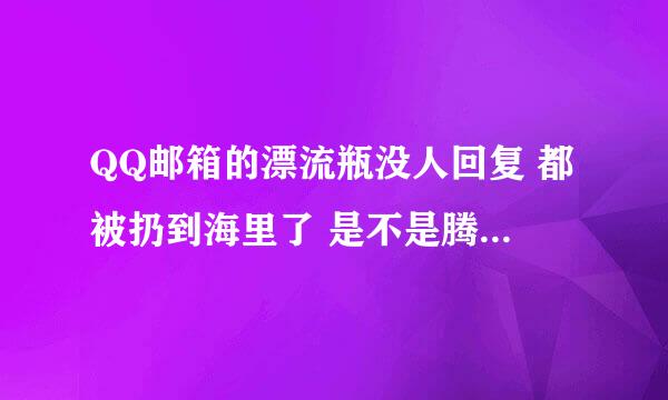 QQ邮箱的漂流瓶没人回复 都被扔到海里了 是不是腾讯封杀了?