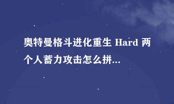 奥特曼格斗进化重生 Hard 两个人蓄力攻击怎么拼按键到20多下，怎么做到，有格斗大神吗请指教