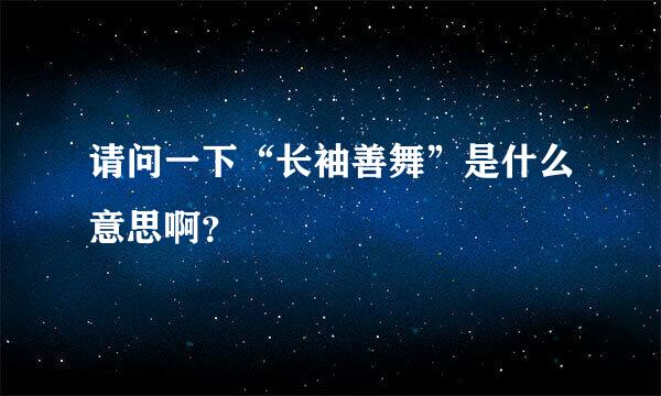 请问一下“长袖善舞”是什么意思啊？