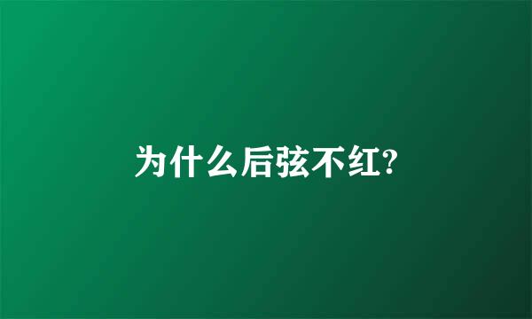 为什么后弦不红?