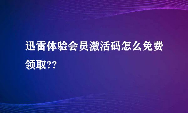 迅雷体验会员激活码怎么免费领取??