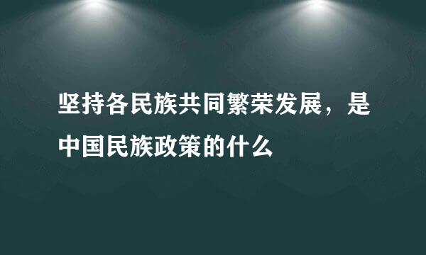 坚持各民族共同繁荣发展，是中国民族政策的什么