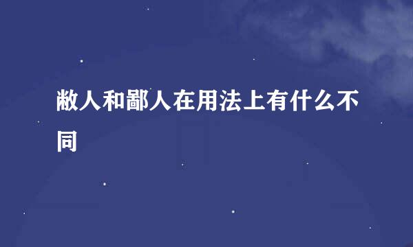 敝人和鄙人在用法上有什么不同