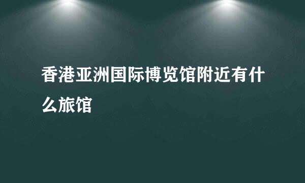 香港亚洲国际博览馆附近有什么旅馆