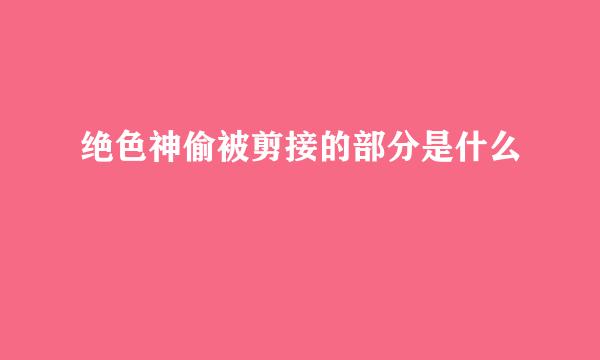 绝色神偷被剪接的部分是什么