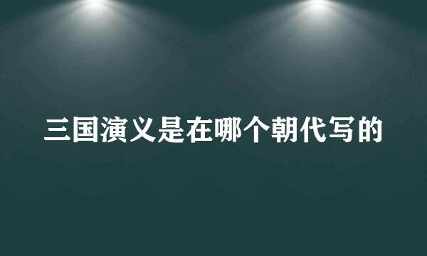 三国演义是在哪个朝代写的