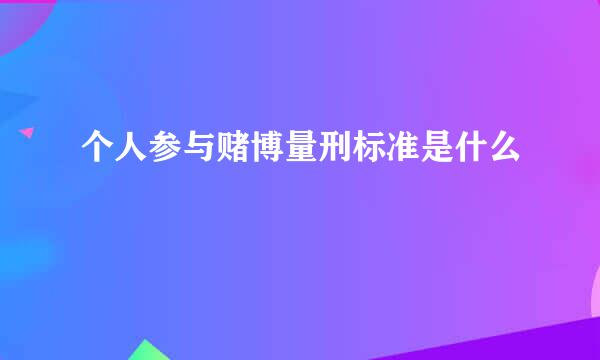 个人参与赌博量刑标准是什么