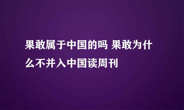 果敢属于中国的吗 果敢为什么不并入中国读周刊