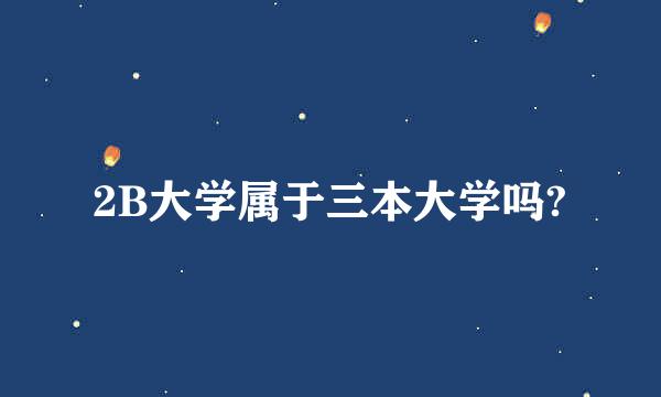 2B大学属于三本大学吗?