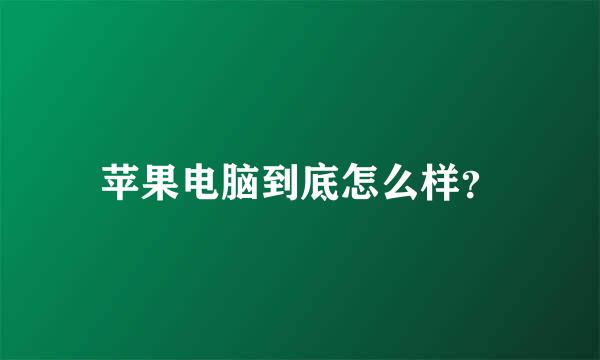 苹果电脑到底怎么样？