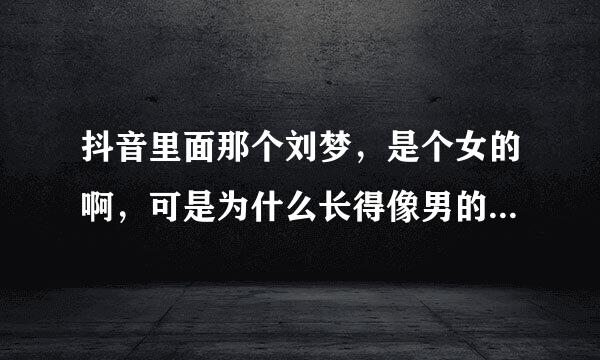 抖音里面那个刘梦，是个女的啊，可是为什么长得像男的还那么帅，现在的女的为什么好多长得像帅哥？