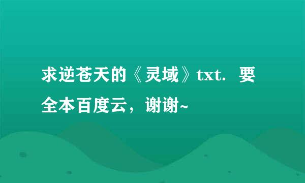 求逆苍天的《灵域》txt．要全本百度云，谢谢~