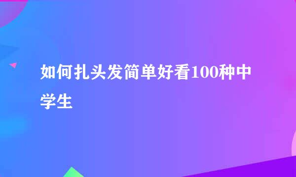 如何扎头发简单好看100种中学生