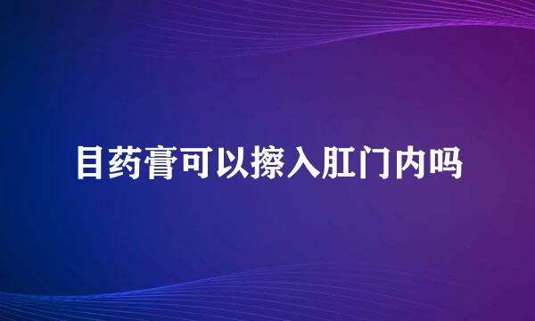 目药膏可以擦入肛门内吗