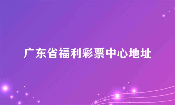 广东省福利彩票中心地址