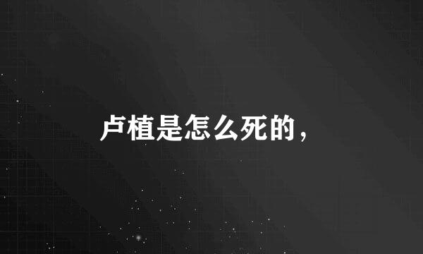 卢植是怎么死的，