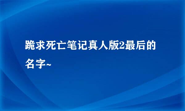 跪求死亡笔记真人版2最后的名字~