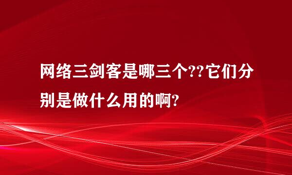 网络三剑客是哪三个??它们分别是做什么用的啊?