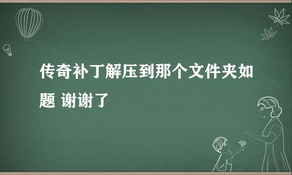 传奇补丁解压到那个文件夹如题 谢谢了