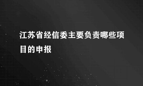 江苏省经信委主要负责哪些项目的申报