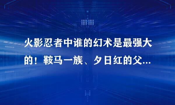 火影忍者中谁的幻术是最强大的！鞍马一族、夕日红的父亲也就是木叶八色之一、宇智波一族、妙木山仙人