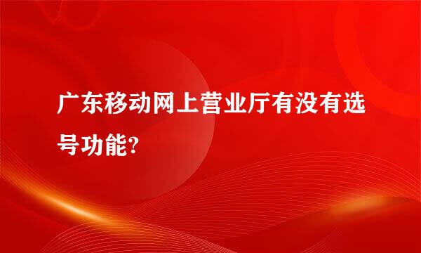 广东移动网上营业厅有没有选号功能?