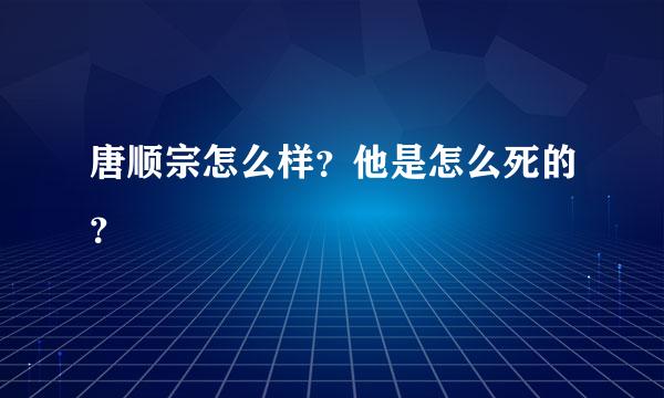 唐顺宗怎么样？他是怎么死的？