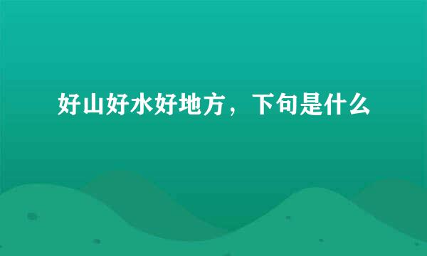 好山好水好地方，下句是什么