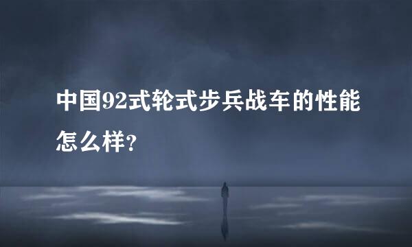 中国92式轮式步兵战车的性能怎么样？